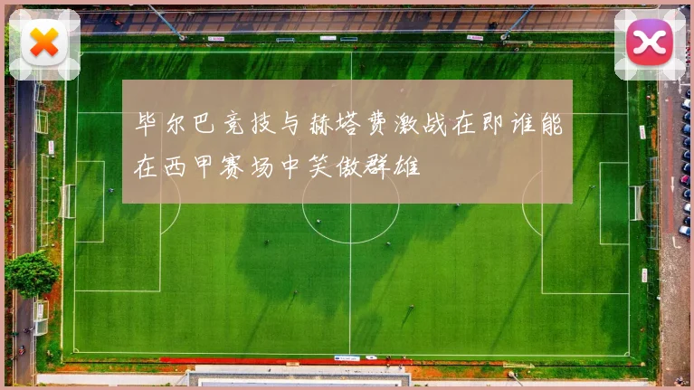 毕尔巴竞技与赫塔费激战在即谁能在西甲赛场中笑傲群雄