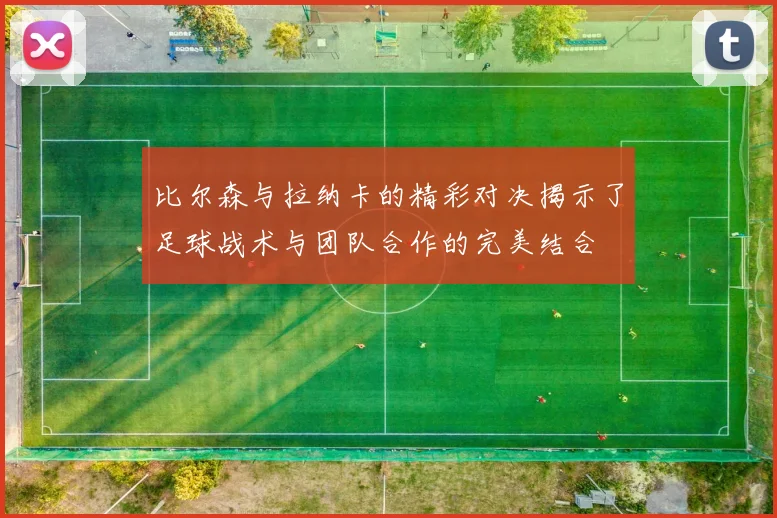 比尔森与拉纳卡的精彩对决揭示了足球战术与团队合作的完美结合
